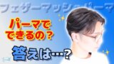 Q. メンズフェザーマッシュパーマってできるの? A. できるけどセット必須です!
